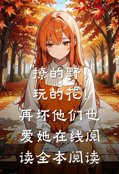 撩的野！玩的花！再坏他们也爱她在线阅读全本阅读
