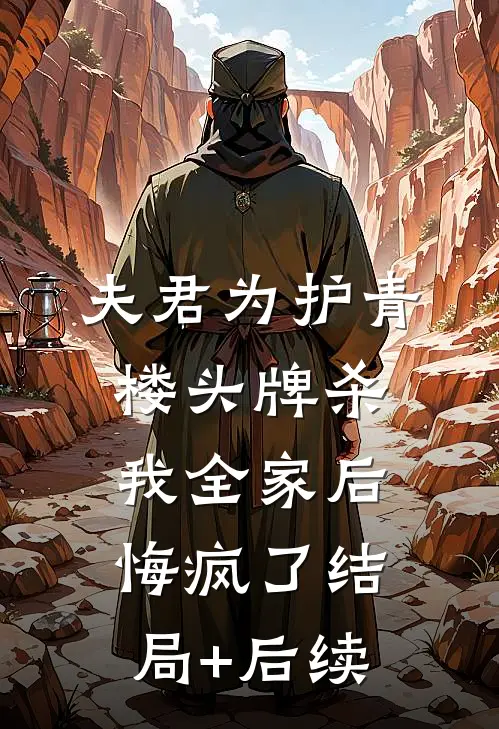 夫君为护青楼头牌杀我全家后，悔疯了结局+后续