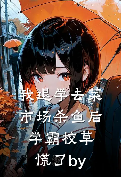 我退学去菜市场杀鱼后，学霸校草慌了by