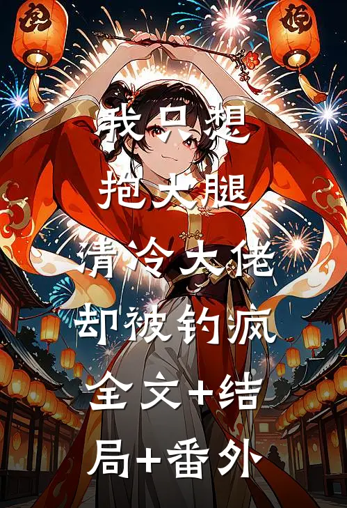 我只想抱大腿，清冷大佬却被钓疯全文+结局+番外