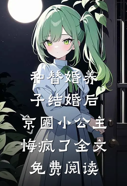 和替婚养子结婚后，京圈小公主悔疯了全文免费阅读