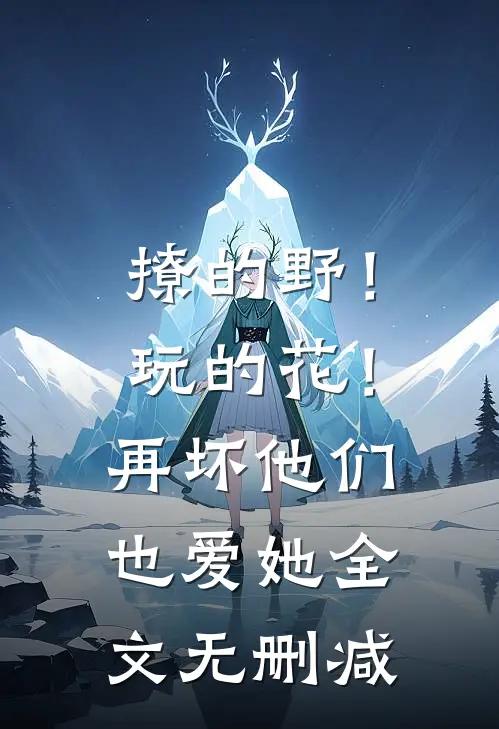 撩的野！玩的花！再坏他们也爱她全文无删减
