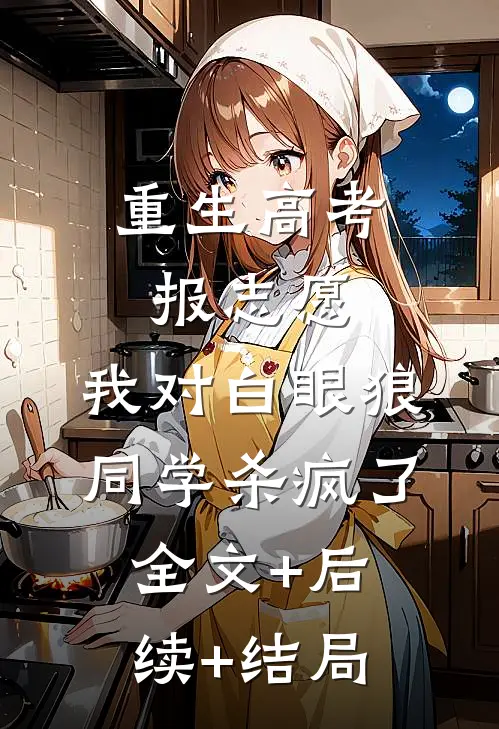 重生高考报志愿，我对白眼狼同学杀疯了全文+后续+结局