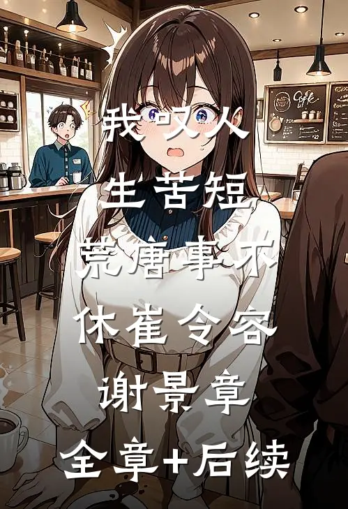 我叹人生苦短，荒唐事不休崔令容谢景章:全章+后续