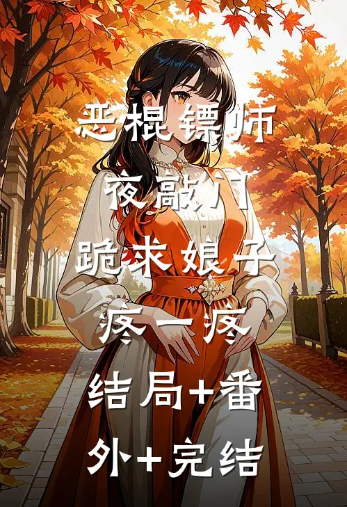 恶棍镖师夜敲门，跪求娘子疼一疼:结局+番外+完结