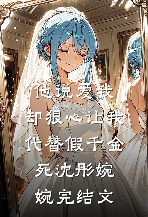 他说爱我，却狠心让我代替假千金死沈彤婉婉完结文