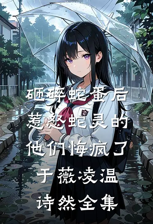 砸碎蛇蛋后，惹怒蛇灵的他们悔疯了于薇凌温诗然全集