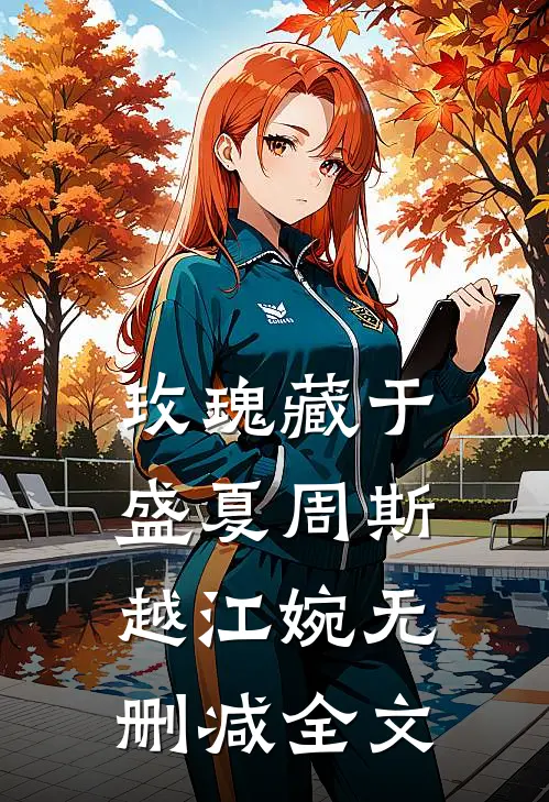 玫瑰藏于盛夏周斯越江婉无删减全文