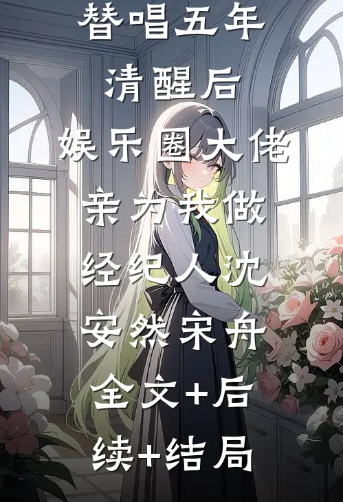 替唱五年清醒后，娱乐圈大佬亲为我做经纪人沈安然宋舟全文+后续+结局