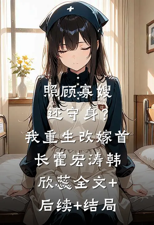 照顾寡嫂还守身？我重生改嫁首长霍宏涛韩欣蕊:全文+后续+结局