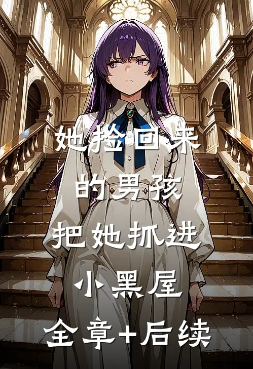 她捡回来的男孩，把她抓进小黑屋:全章+后续