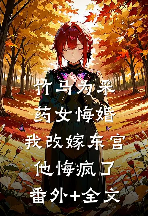 竹马为采药女悔婚，我改嫁东宫他悔疯了:(番外)+(全文)
