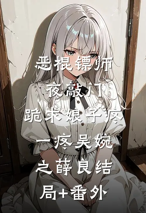 恶棍镖师夜敲门，跪求娘子疼一疼吴婉之薛良结局+番外
