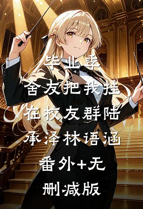 毕业季，舍友把我挂在校友群陆承泽林语涵:番外+无删减版
