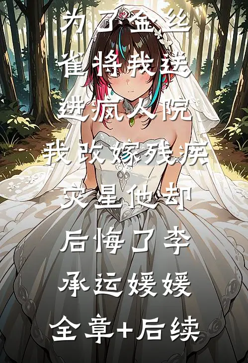 京圈太子爷为了金丝雀将我送进疯人院，我改嫁残疾灾星他却后悔了李承运媛媛:全章+后续