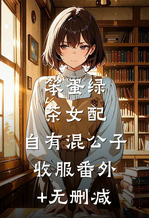 笨蛋绿茶女配，自有混公子收服番外+无删减