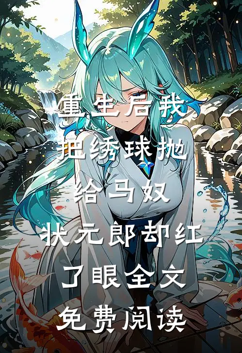 重生后我把绣球抛给马奴，状元郎却红了眼全文免费阅读