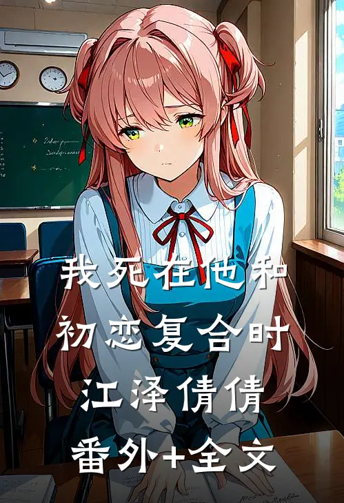 我死在他和初恋复合时江泽倩倩:(番外)+(全文)