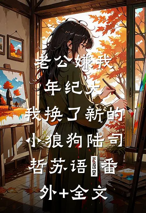 老公嫌我年纪大，我换了新的小狼狗陆司哲苏语姮(番外)+(全文)