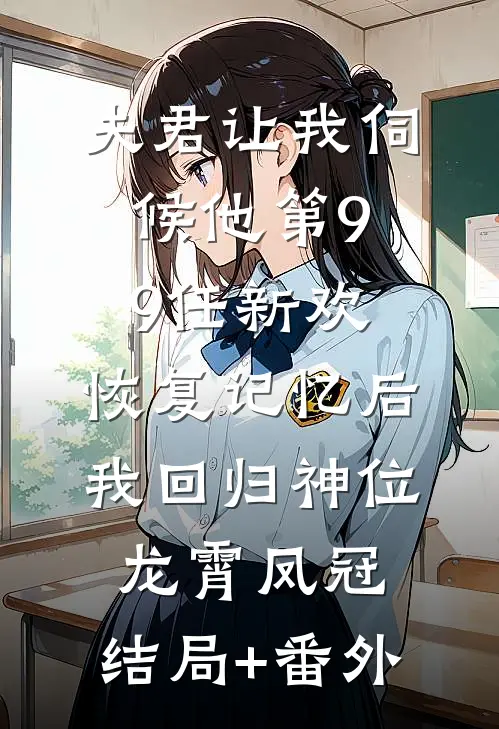 夫君让我伺候他第99任新欢，恢复记忆后我回归神位龙霄凤冠:结局+番外
