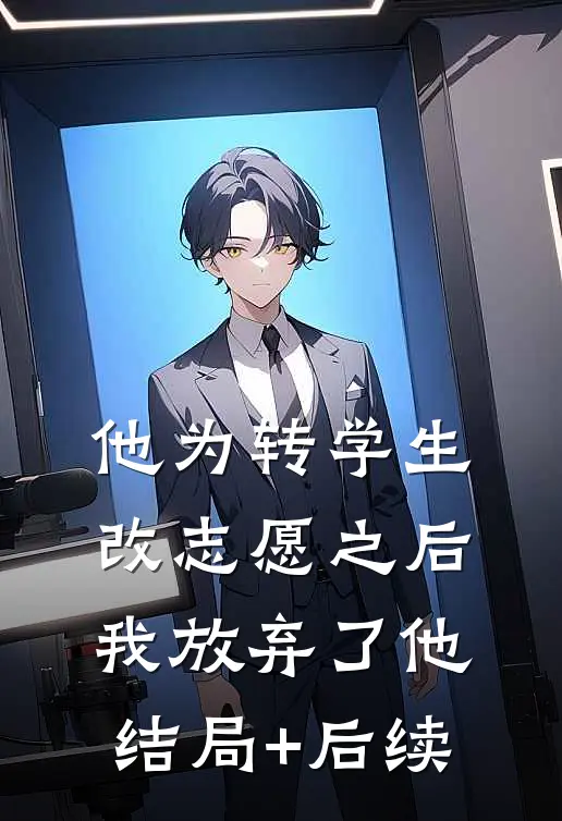 他为转学生改志愿之后，我放弃了他结局+后续