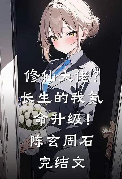 修仙大佬？长生的我氪命升级！陈玄周石完结文