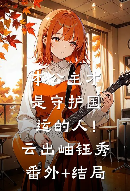 本公主才是守护国运的人！云出岫钰秀:(番外)+(结局)