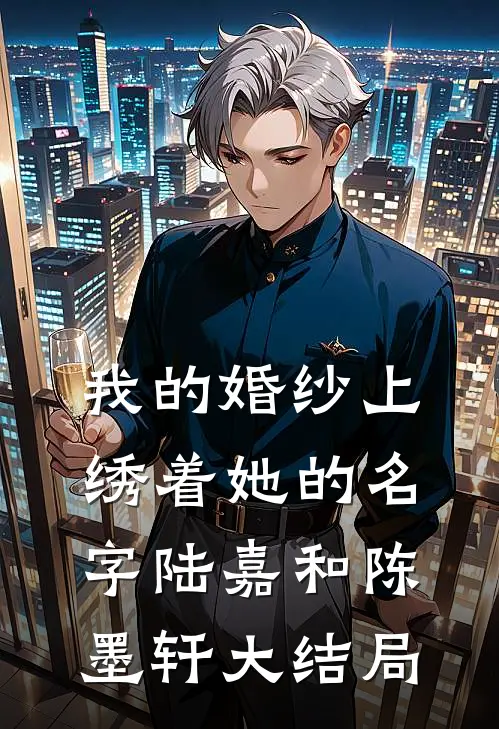 我的婚纱上绣着她的名字陆嘉和陈墨轩大结局