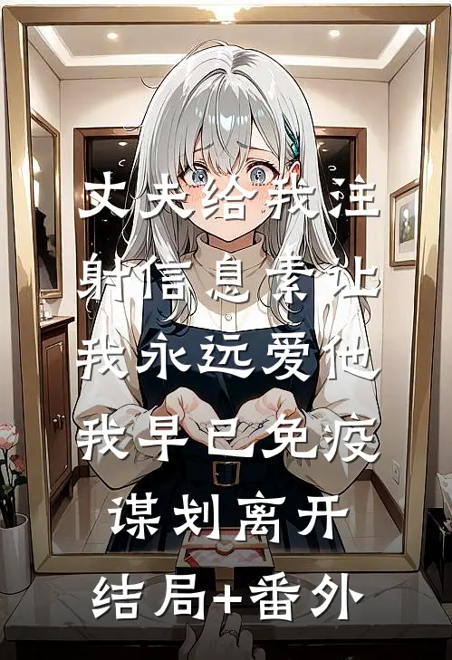 丈夫给我注射信息素让我永远爱他，我早已免疫谋划离开:结局+番外