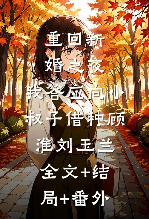 重回新婚之夜，我答应向小叔子借种顾淮刘玉兰:全文+结局+番外