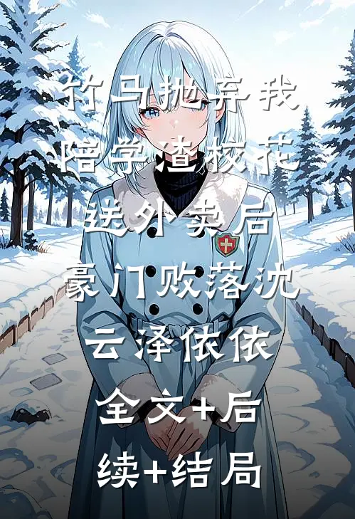 竹马抛弃我陪学渣校花送外卖后,豪门败落沈云泽依依全文+后续+结局