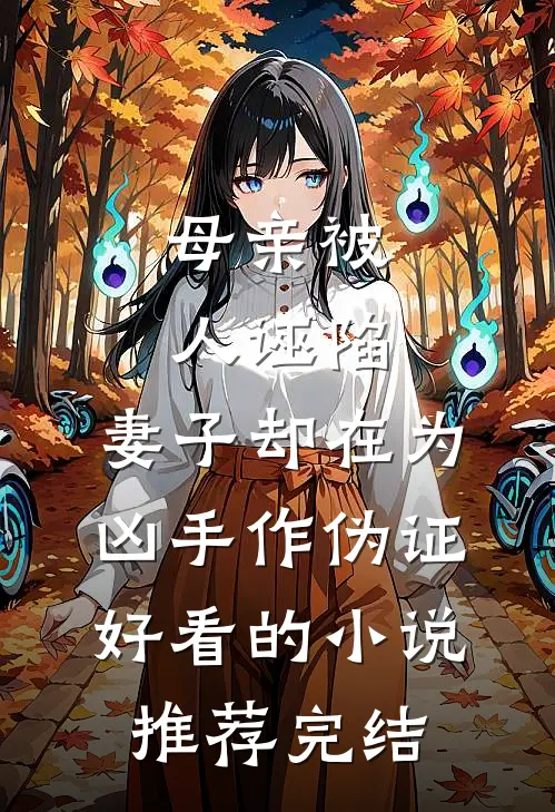 母亲被人诬陷，妻子却在为凶手作伪证好看的小说推荐完结