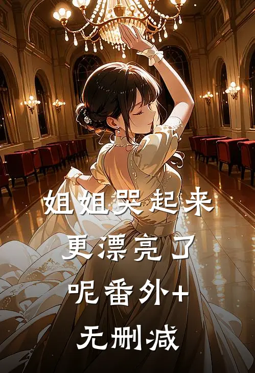姐姐哭起来，更漂亮了呢番外+无删减