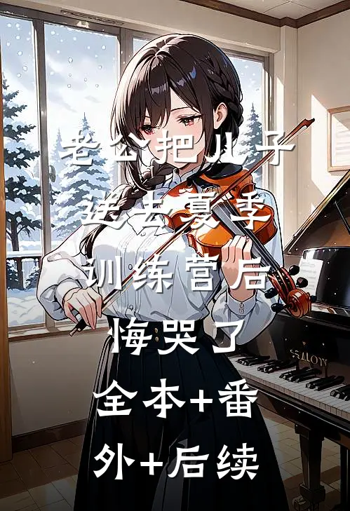 老公把儿子送去夏季训练营后，悔哭了:全本+番外+后续