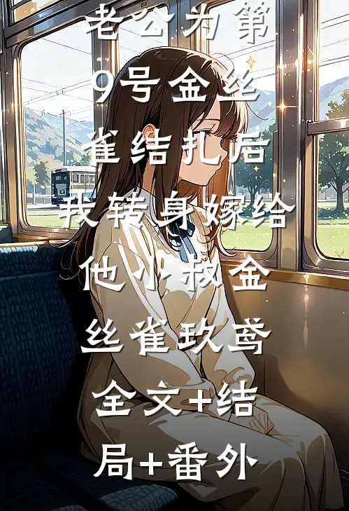 老公为第9号金丝雀结扎后，我转身嫁给他小叔金丝雀玖鸢全文+结局+番外