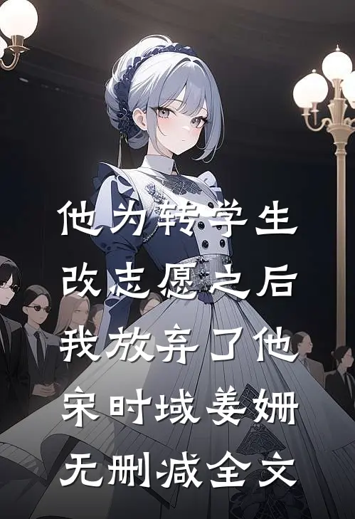 他为转学生改志愿之后，我放弃了他宋时域姜姗无删减全文