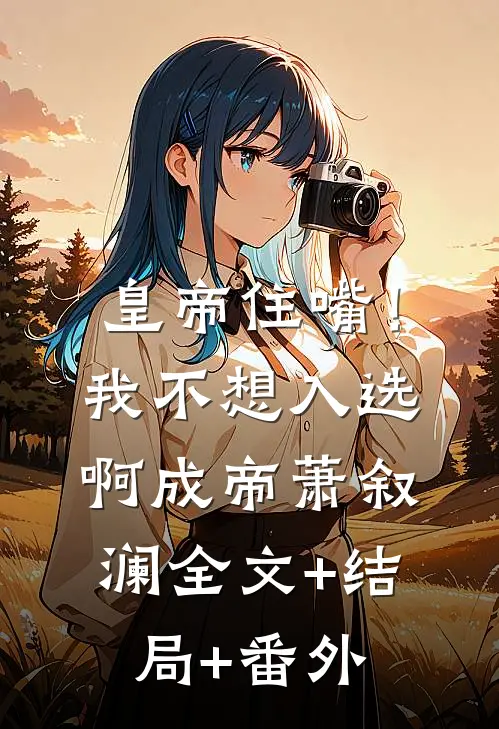 皇帝住嘴！我不想入选啊成帝萧叙澜全文+结局+番外