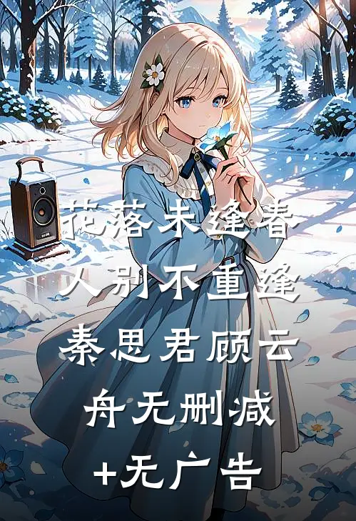 花落未逢春，人别不重逢秦思君顾云舟无删减+无广告
