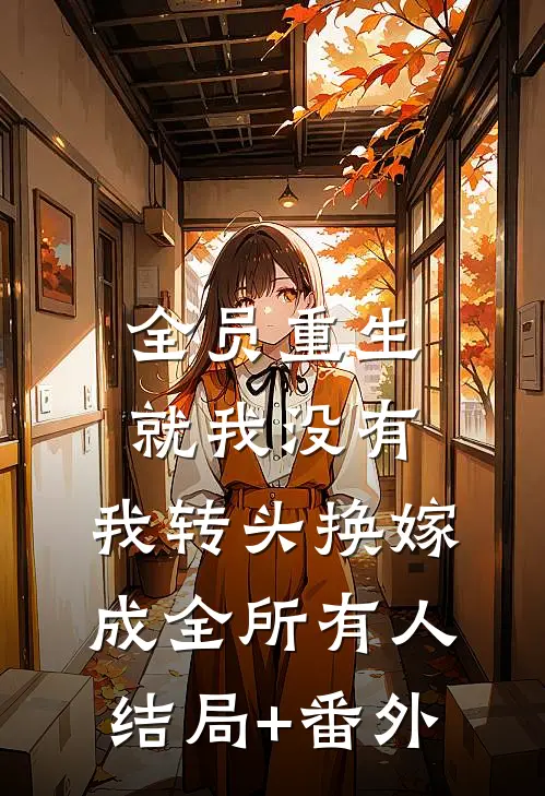 全员重生就我没有，我转头换嫁成全所有人结局+番外
