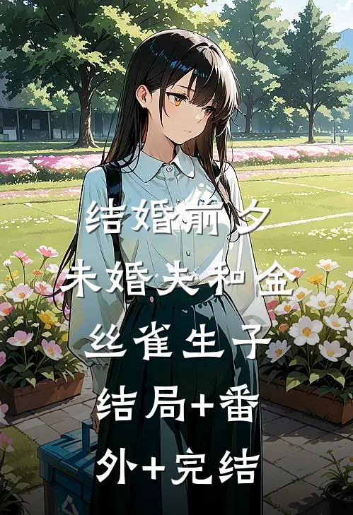 结婚前夕，未婚夫和金丝雀生子:结局+番外+完结