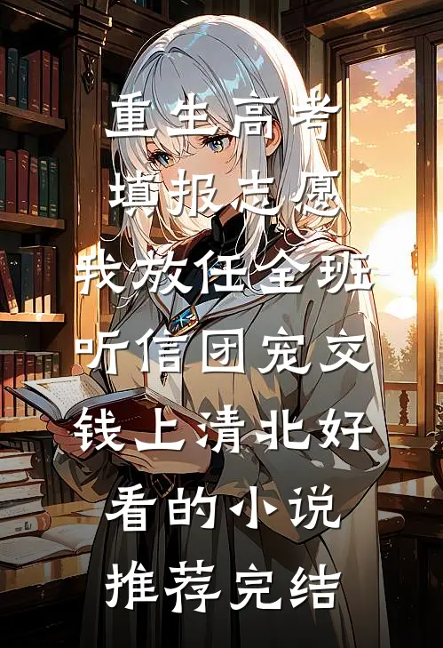 重生高考填报志愿，我放任全班听信团宠交钱上清北好看的小说推荐完结