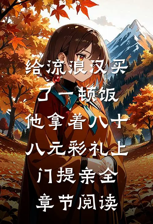 给流浪汉买了一顿饭，他拿着八十八元彩礼上门提亲全章节阅读