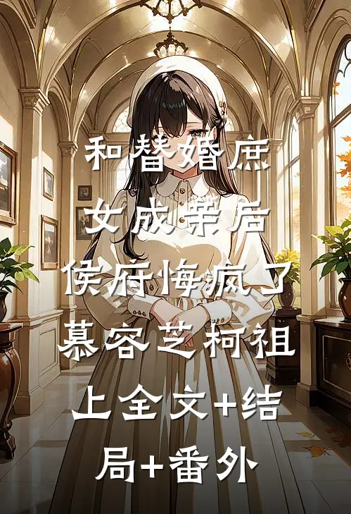 和替婚庶女成亲后，侯府悔疯了慕容芝柯祖上全文+结局+番外