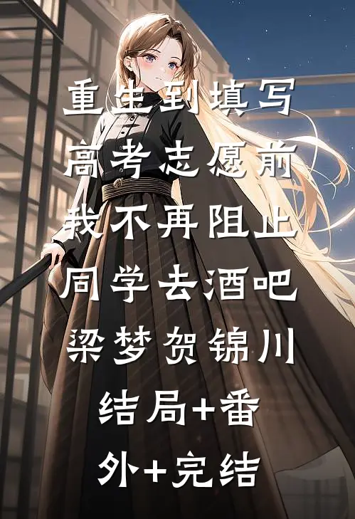 重生到填写高考志愿前，我不再阻止同学去酒吧梁梦贺锦川结局+番外+完结