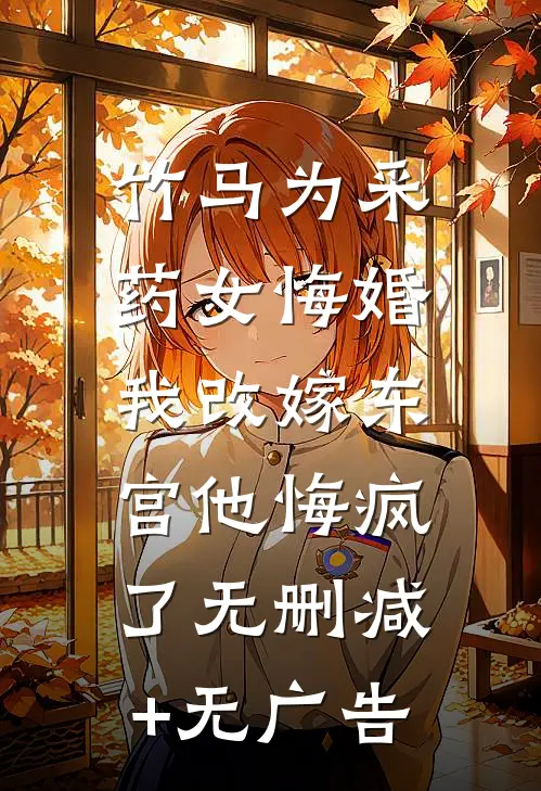 竹马为采药女悔婚，我改嫁东宫他悔疯了无删减+无广告