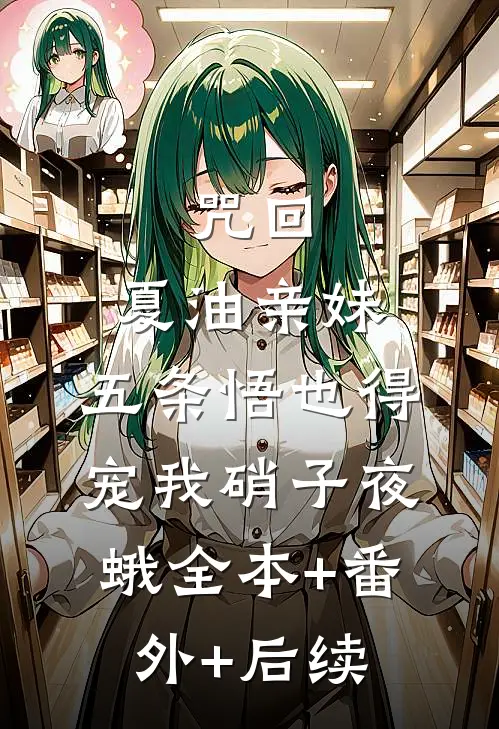 咒回：夏油亲妹，五条悟也得宠我硝子夜蛾全本+番外+后续