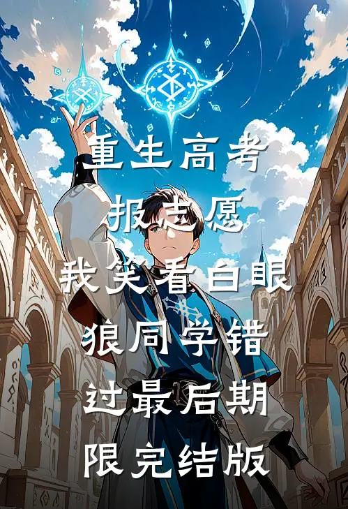 重生高考报志愿，我笑看白眼狼同学错过最后期限完结版