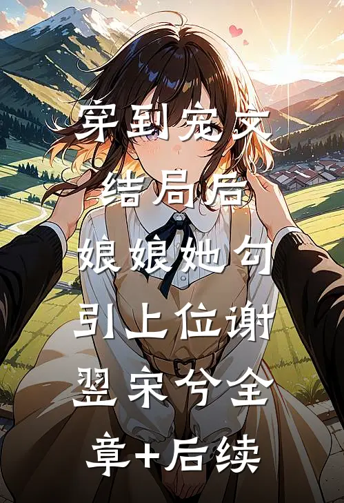 穿到宠文结局后，娘娘她勾引上位谢翌宋兮全章+后续