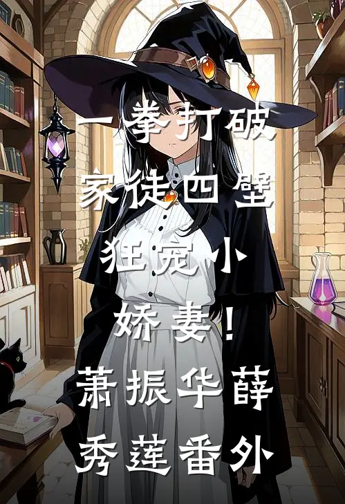 一拳打破家徒四壁，狂宠小娇妻！萧振华薛秀莲番外
