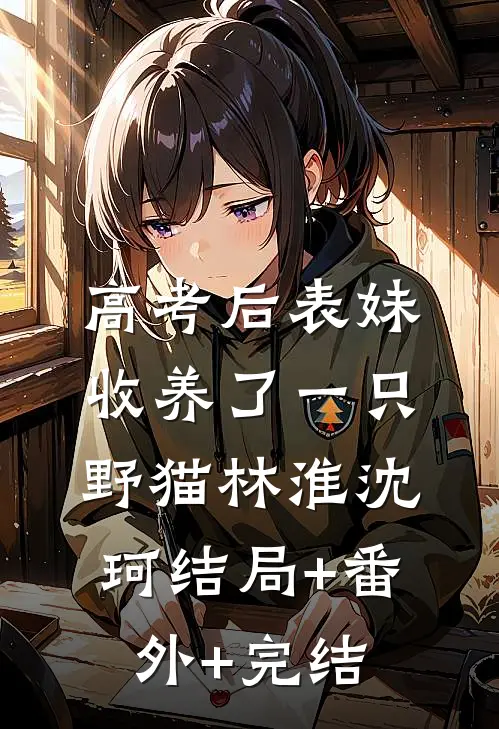 高考后表妹收养了一只野猫林淮沈珂结局+番外+完结